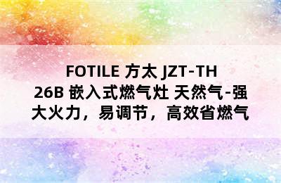 FOTILE 方太 JZT-TH26B 嵌入式燃气灶 天然气-强大火力，易调节，高效省燃气